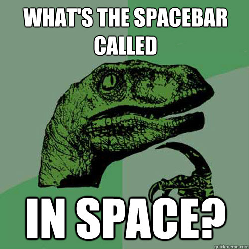 what's the Spacebar called in space?  Philosoraptor