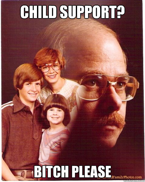 child support? bitch please  Vengeance Dad