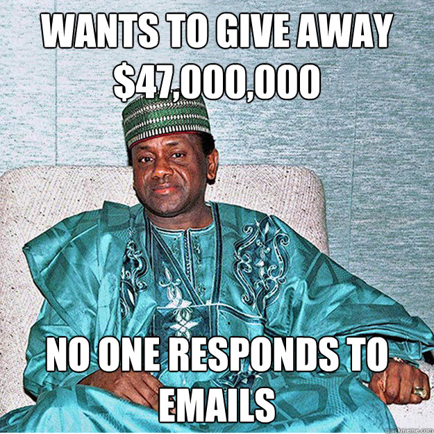 Wants to give away $47,000,000 No one responds to emails - Wants to give away $47,000,000 No one responds to emails  Misunderstood Nigerian Prince