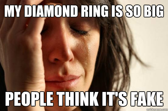 My diamond ring is so big People think it's fake  First World Problems