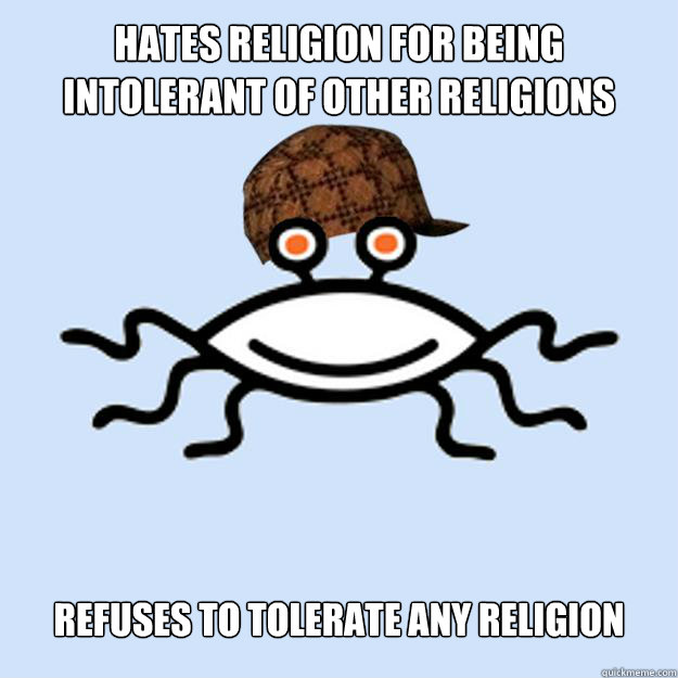 Hates religion for being intolerant of other religions refuses to tolerate any religion  Scumbag rAtheism