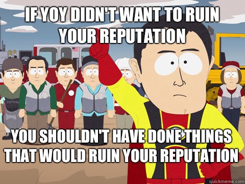 if yoy didn't want to ruin your reputation you shouldn't have done things that would ruin your reputation  Captain Hindsight