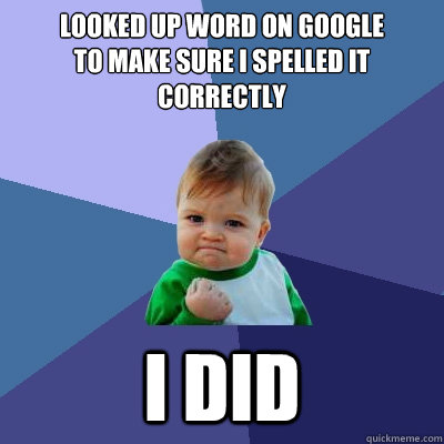 Looked up word on google
to make sure I spelled it correctly I did - Looked up word on google
to make sure I spelled it correctly I did  Success Kid