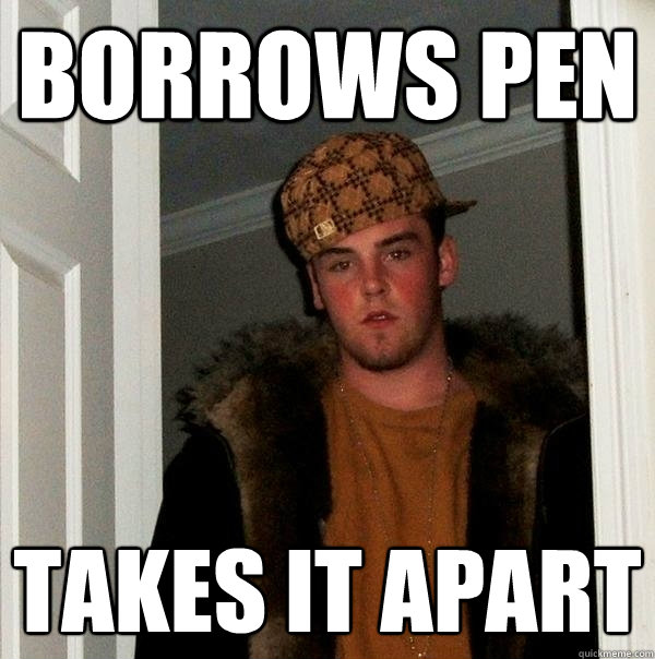 Borrows pen takes it apart  Scumbag Steve