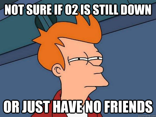 Not sure if O2 is still down Or just have no friends - Not sure if O2 is still down Or just have no friends  Futurama Fry