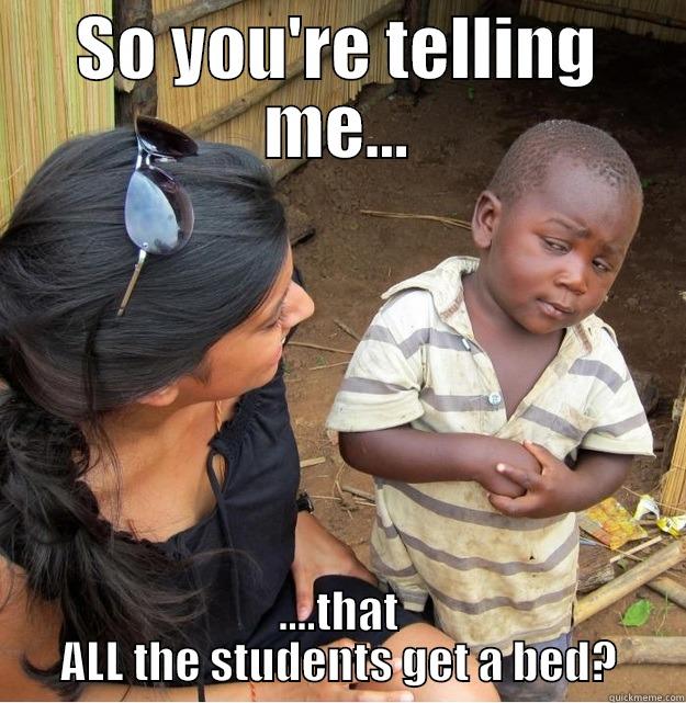 SO YOU'RE TELLING ME... ....THAT ALL THE STUDENTS GET A BED? Skeptical Third World Kid