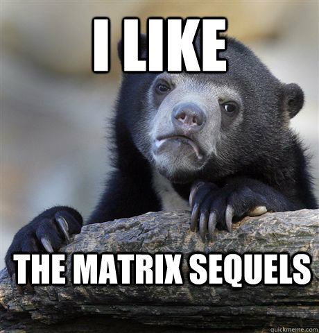 I like  The matrix sequels  Confession Bear