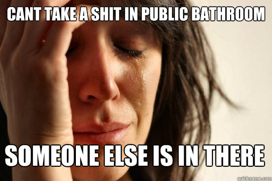 Cant take a shit in public bathroom someone else is in there  First World Problems