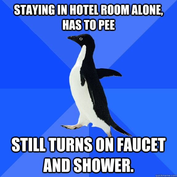 Staying in Hotel Room Alone, Has to Pee Still turns on faucet and shower.  Socially Awkward Penguin