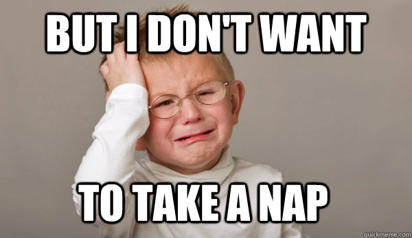 but I don't want to take a nap - but I don't want to take a nap  First World Toddler Problems