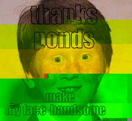 THANKS PONDS MAKE MY FACE  HANDSOME Over Confident Ginger