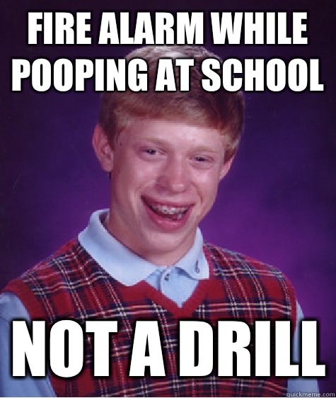 fire alarm while pooping at school not a drill  Bad Luck Brian