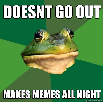 DOESNT GO OUT MAKES MEMES ALL NIGHT  Foul Bachelor Frog