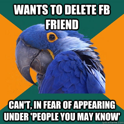 wants to delete fb friend can't, in fear of appearing under 'people you may know'  Paranoid Parrot