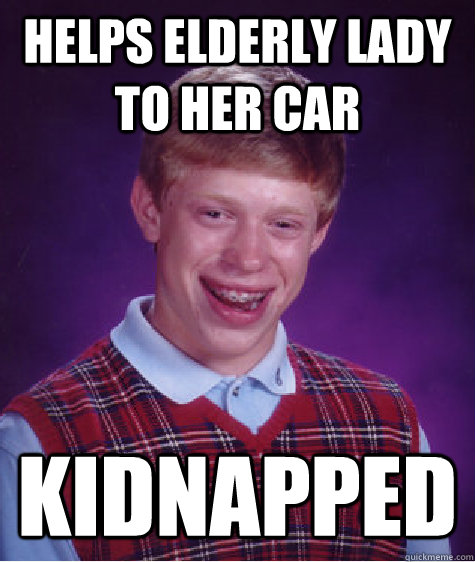 helps elderly lady to her car kidnapped  Bad Luck Brian