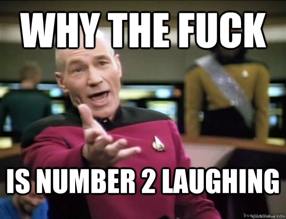 why the fuck is number 2 laughing  Annoyed Picard HD