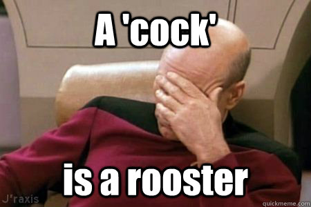 A 'cock' is a rooster  Facepalm Picard