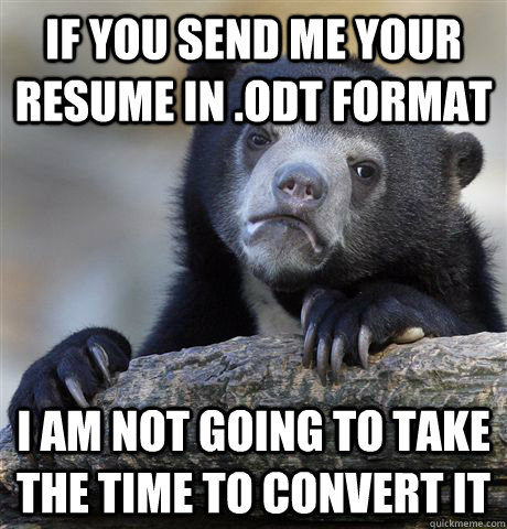 If you send me your resume in .ODT FORMAT i am not going to take the time to convert it  Confession Bear