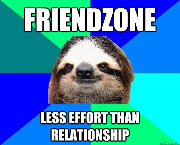 Friendzone Less effort than relationship  