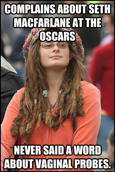 Complains about Seth Macfarlane at the oscars Never said a word about vaginal probes.  College Liberal