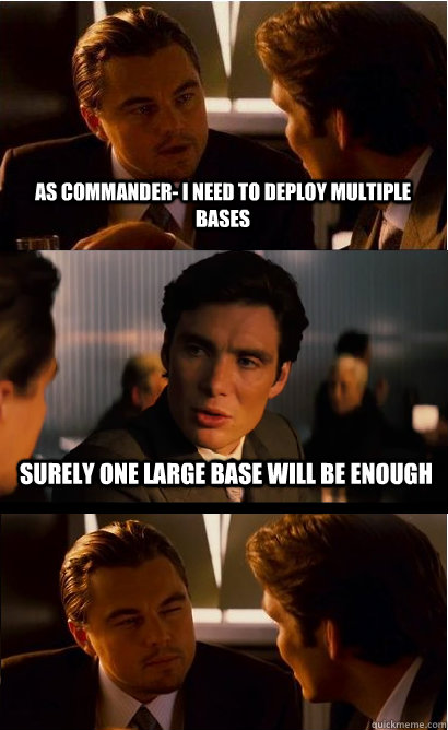 As commander- I need to deploy multiple bases Surely one large base will be enough - As commander- I need to deploy multiple bases Surely one large base will be enough  Xcomception