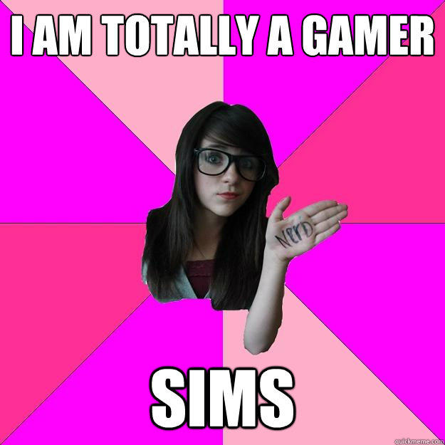 I am totally a gamer sims  Idiot Nerd Girl