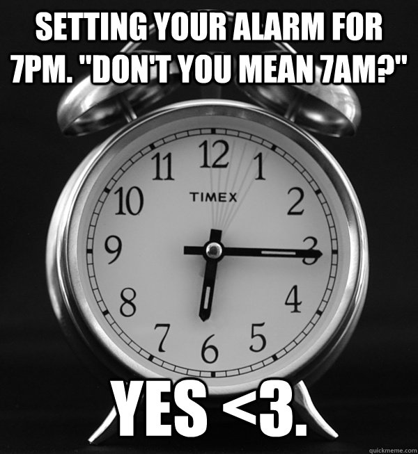 Setting your alarm for 7pm. 