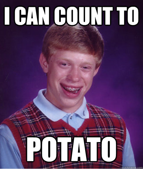 i CAN COUNT TO  POTATO  Bad Luck Brian