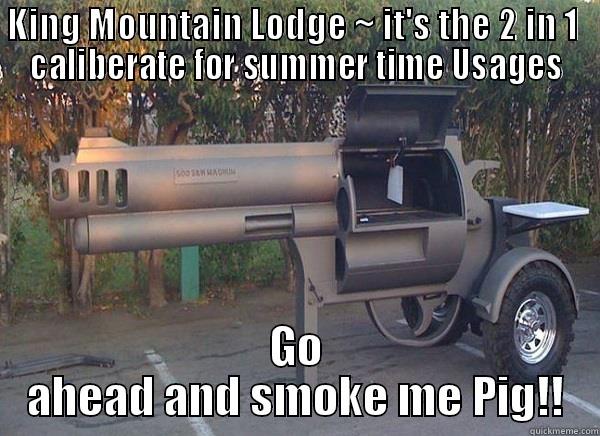 KING MOUNTAIN LODGE ~ IT'S THE 2 IN 1  CALIBERATE FOR SUMMER TIME USAGES GO AHEAD AND SMOKE ME PIG!! Misc