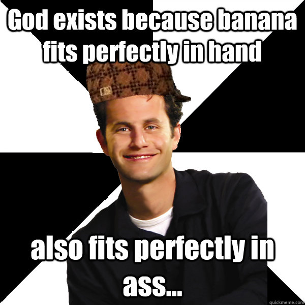 God exists because banana fits perfectly in hand also fits perfectly in ass... - God exists because banana fits perfectly in hand also fits perfectly in ass...  Scumbag Christian
