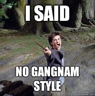 i said no gangnam style  Pissed off Harry