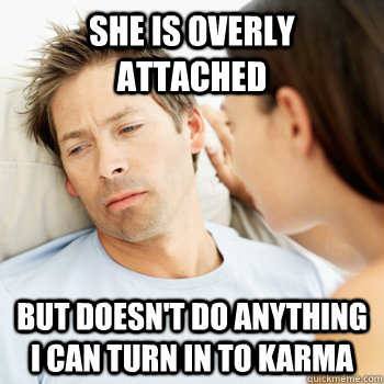 she is overly attached but doesn't do anything i can turn in to karma  Fortunate Boyfriend Problems
