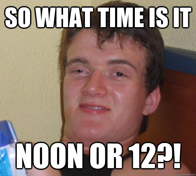 So what time is it noon or 12?! - So what time is it noon or 12?!  10 Guy