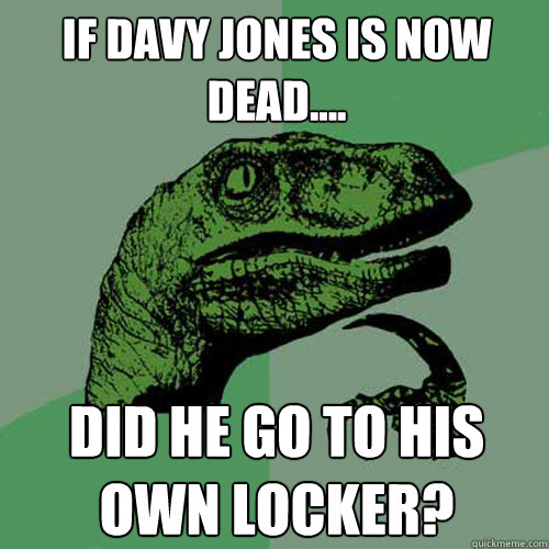 If Davy Jones is now dead.... did he go to his own locker?  Philosoraptor