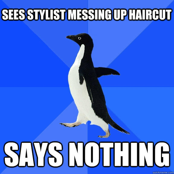 Sees stylist messing up haircut says nothing    Socially Awkward Penguin