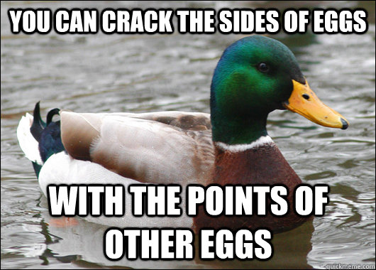 You can crack the sides of eggs with the points of other eggs  Actual Advice Mallard