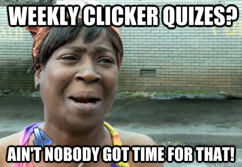 Weekly clicker quizes? Ain't Nobody Got Time for that!  aintnobody