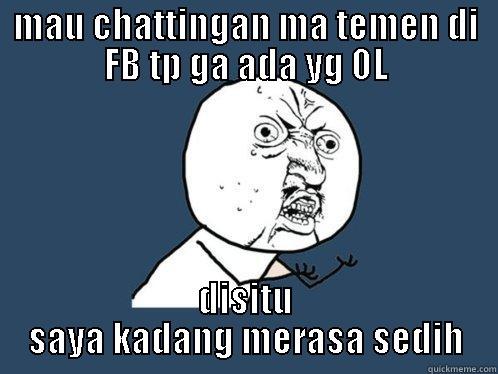 MAU CHATTINGAN MA TEMEN DI FB TP GA ADA YG OL DISITU SAYA KADANG MERASA SEDIH Y U No