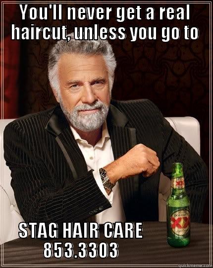 YOU'LL NEVER GET A REAL HAIRCUT, UNLESS YOU GO TO STAG HAIR CARE                           853.3303                           The Most Interesting Man In The World