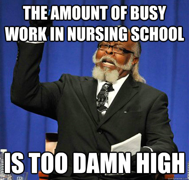 The amount of busy work in nursing school Is too damn high  Jimmy McMillan