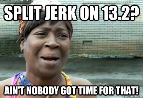 Split Jerk on 13.2? Ain't nobody got time for that!  aint nobody got time