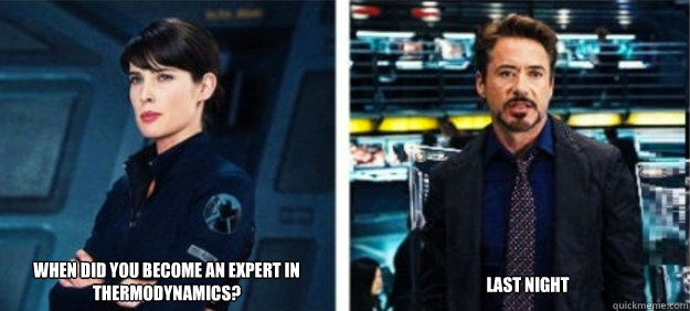 WHEN DID YOU BECOME AN EXPERT IN THERMODYNAMICS? LAST NIGHT  
