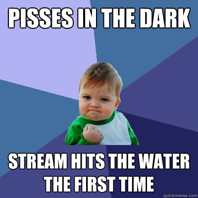 Pisses in the dark Stream hits the water the first time  Success Kid