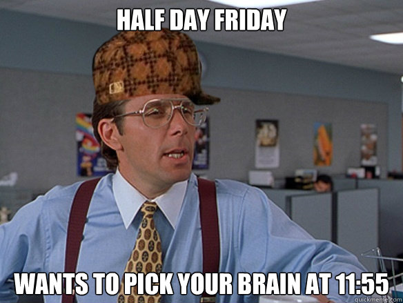 Half day Friday Wants to pick your brain at 11:55 - Half day Friday Wants to pick your brain at 11:55  Misc