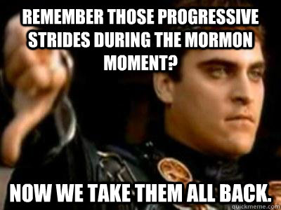 Remember those progressive strides during the Mormon Moment? Now we take them all back.  Downvoting Roman