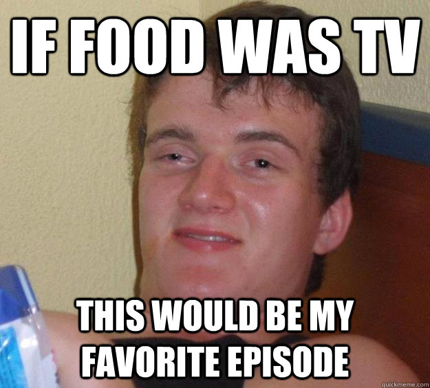 If food was tv This would be my favorite episode  10 Guy