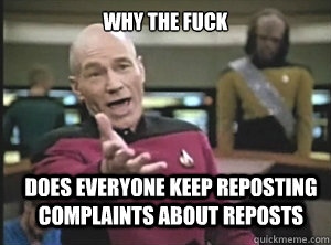 why the fuck does everyone keep reposting  complaints about reposts  Annoyed Picard