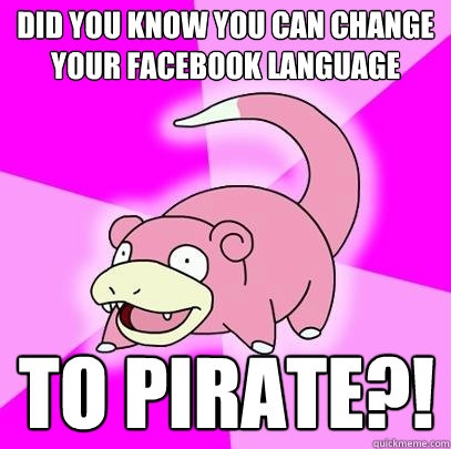 did you know You can change your facebook language to pirate?!  Slowpoke