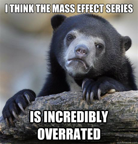 I think the mass effect series Is incredibly overrated  Confession Bear