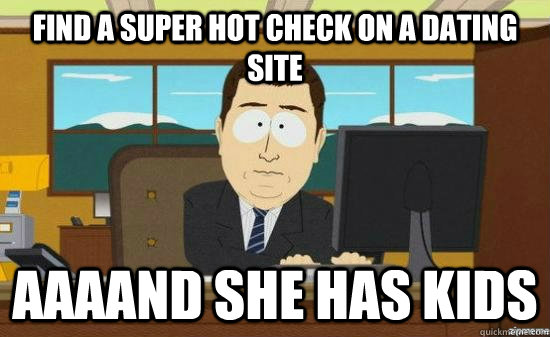 Find a super hot check on a dating site AAAAND she has kids  aaaand its gone